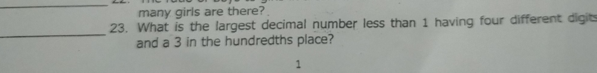 many girls are there? 
23. What is the largest decimal number less than 1 having four different digits 
_ 
and a 3 in the hundredths place?
1