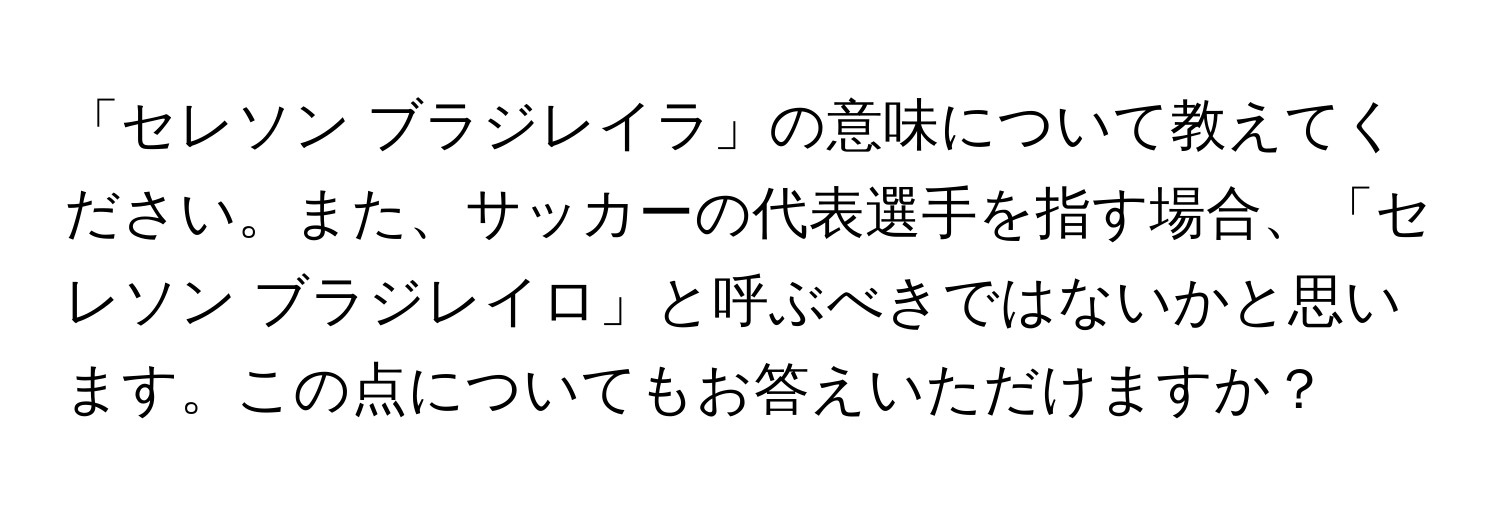 「セレソン ブラジレイラ」の意味について教えてください。また、サッカーの代表選手を指す場合、「セレソン ブラジレイロ」と呼ぶべきではないかと思います。この点についてもお答えいただけますか？