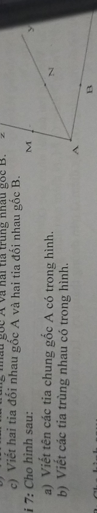 nau goc A và hai tia trung nhâu goc B. 
c) Viết hai tia đối nhau gốc A và hai tia đối nhau gốc B. 
i 7: Cho hình sau: 
a) Viết tên các tia chung gốc A có trong hình. 
b) Viết các tia trùng nhau có trong hình.