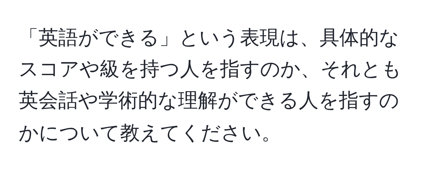 「英語ができる」という表現は、具体的なスコアや級を持つ人を指すのか、それとも英会話や学術的な理解ができる人を指すのかについて教えてください。