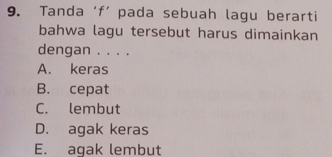 Tanda ‘ f ’ pada sebuah lagu berarti
bahwa lagu tersebut harus dimainkan
dengan . . . .
A. keras
B. cepat
C. lembut
D. agak keras
E. agak lembut