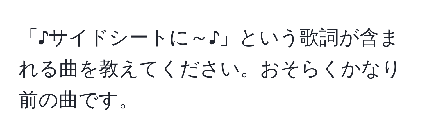 「♪サイドシートに～♪」という歌詞が含まれる曲を教えてください。おそらくかなり前の曲です。