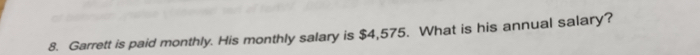 Garrett is paid monthly. His monthly salary is $4,575. What is his annual salary?