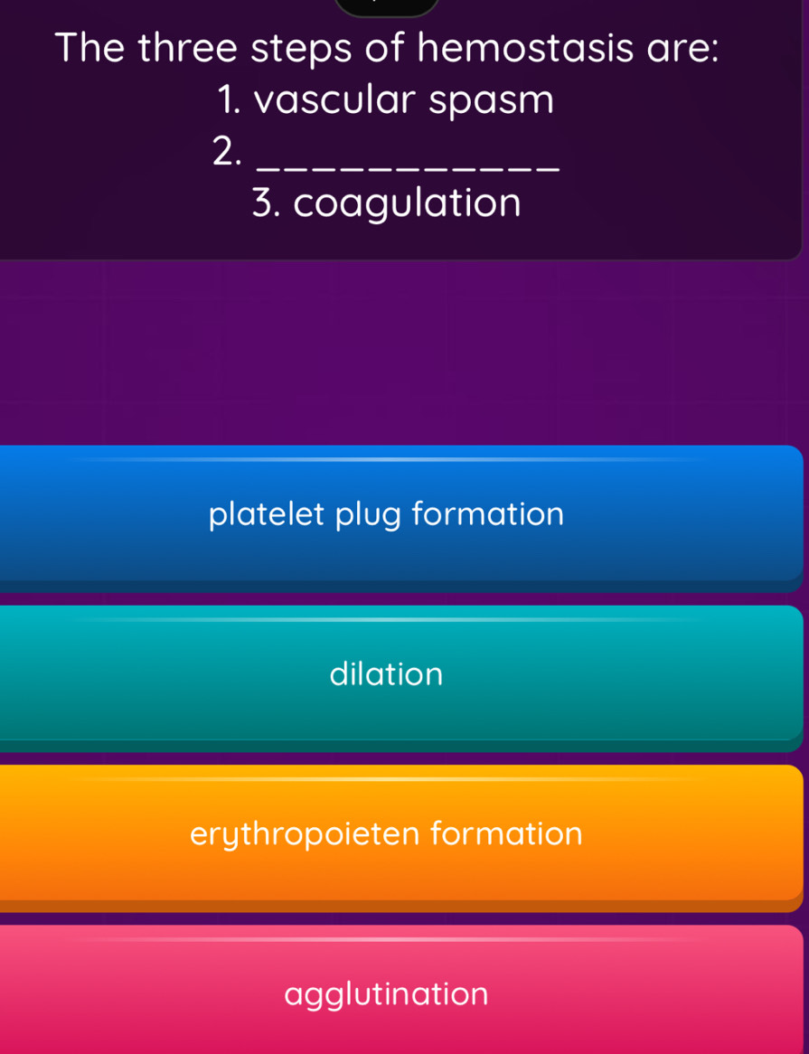 The three steps of hemostasis are:
1. vascular spasm
2._
3. coagulation
platelet plug formation
dilation
erythropoieten formation
agglutination