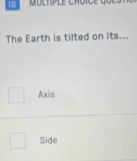 The Earth is tilted on its...
Axis
Side