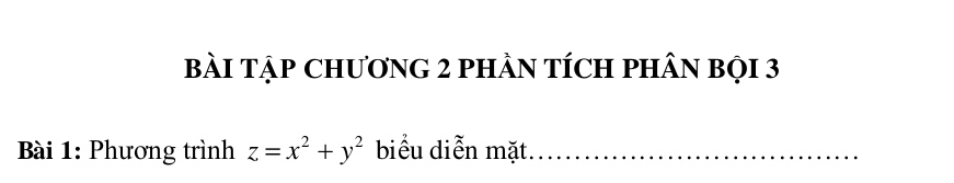 bàI TậP CHƯơNG 2 PHÂN TÍCH PHÂN BọI 3 
Bài 1: Phương trình z=x^2+y^2 biểu diễn mặt._