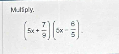 Multiply.
(5x+ 7/9 )(5x- 6/5 ).