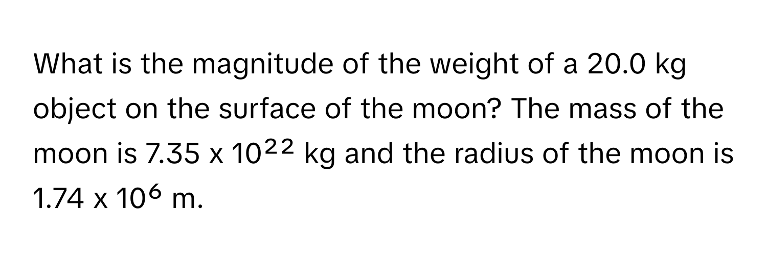 What is the magnitude of the weight of a 20.0 kg object on the surface of the moon? The mass of the moon is 7.35 x 10²² kg and the radius of the moon is 1.74 x 10⁶ m.