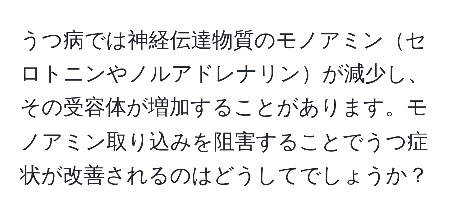 うつ病では神経伝達物質のモノアミンセロトニンやノルアドレナリンが減少し、その受容体が増加することがあります。モノアミン取り込みを阻害することでうつ症状が改善されるのはどうしてでしょうか？