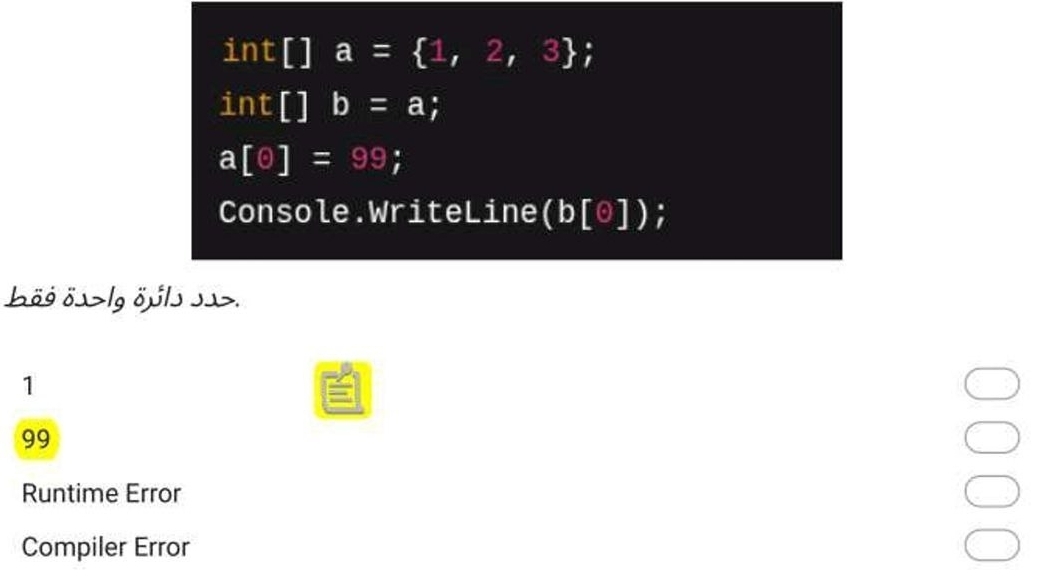 تم الحل:int[]a= 1,2,3 int[]b=a; a[θ ]=99; Console.WriteLine (b[0]) bö9 ...