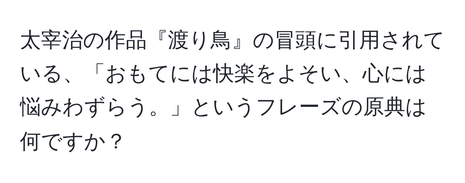 太宰治の作品『渡り鳥』の冒頭に引用されている、「おもてには快楽をよそい、心には悩みわずらう。」というフレーズの原典は何ですか？