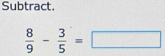 Subtract.
 8/9 - 3/5 =□