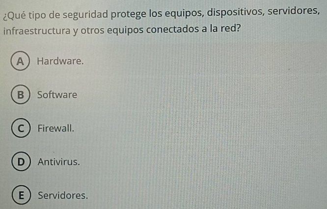 ¿Qué tipo de seguridad protege los equipos, dispositivos, servidores,
infraestructura y otros equipos conectados a la red?
AHardware.
B Software
C Firewall.
DAntivirus.
E  Servidores.