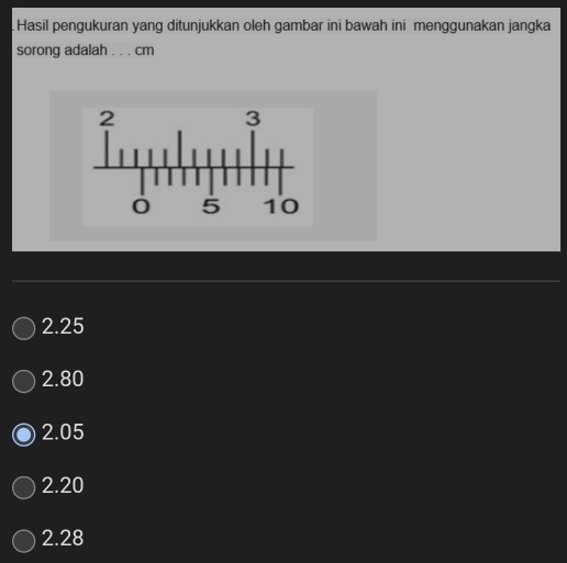 Hasil pengukuran yang ditunjukkan oleh gambar ini bawah ini menggunakan jangka
sorong adalah . . . cm
2.25
2.80
2.05
2.20
2.28