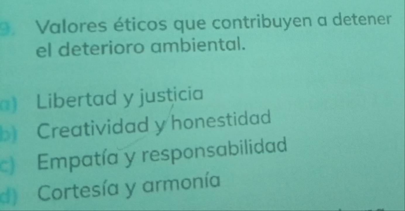 OValores éticos que contribuyen a detener
el deterioro ambiental.
) Libertad y justicia
b Creatividad y honestidad
c) Empatía y responsabilidad
d) Cortesía y armonía