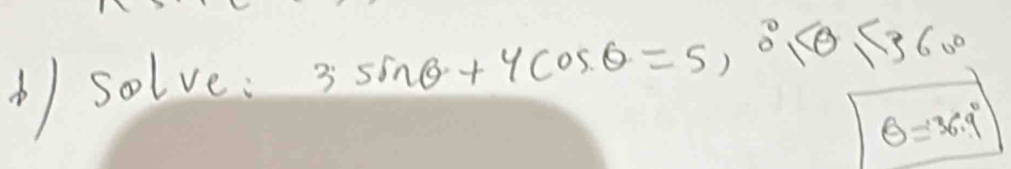 solve: 3sin θ +4cos θ =5,0 <360°
θ =36.9°