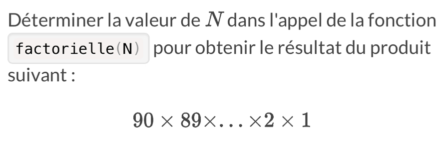 Déterminer la valeur de N dans l'appel de la fonction 
factorielle(N) pour obtenir le résultat du produit 
suivant :
90* 89* ...* 2* 1