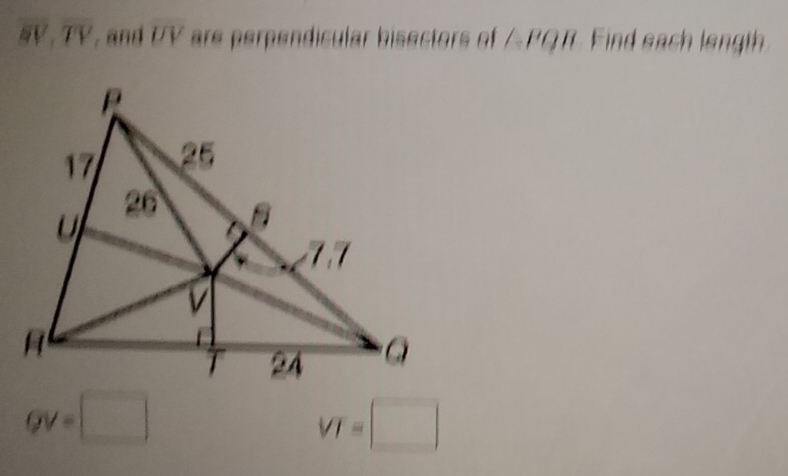 overline GV, overline TV , and overline UV are perpendicular bisectors of ∠ PQR Find each length
QV=□
VI=□