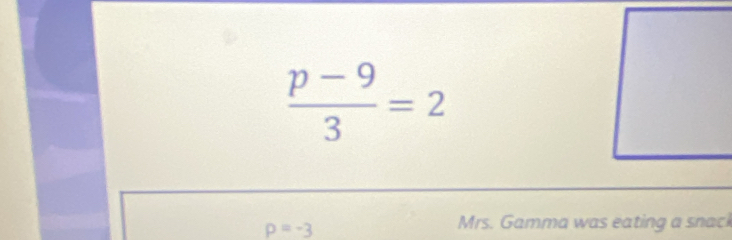  (p-9)/3 =2
p=-3
Mrs. Gamma was eating a snack