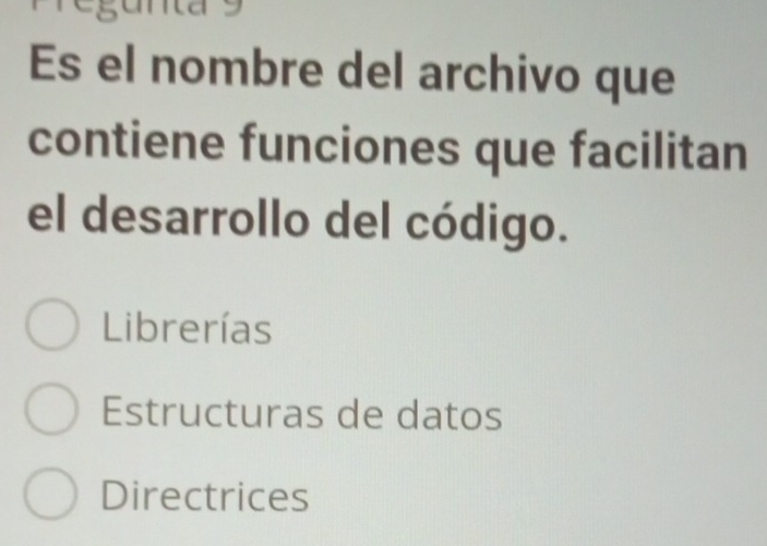 regunta s
Es el nombre del archivo que
contiene funciones que facilitan
el desarrollo del código.
Librerías
Estructuras de datos
Directrices