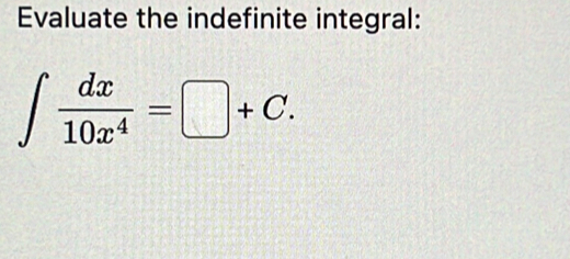 Evaluate the indefinite integral:
∈t  dx/10x^4 =□ +C.