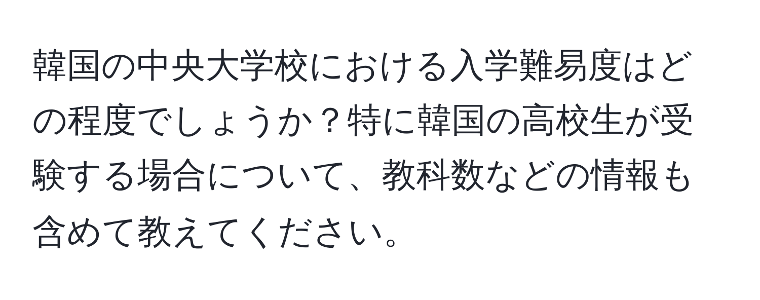 韓国の中央大学校における入学難易度はどの程度でしょうか？特に韓国の高校生が受験する場合について、教科数などの情報も含めて教えてください。