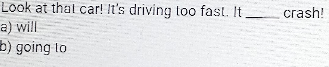 Look at that car! It's driving too fast. It _crash! 
a) will 
b) going to