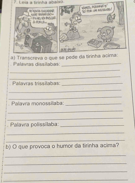 Leia a tirinha abaixo. 
Palavras dissílabas: 
_ 
_ 
_ 
Palavras trissílabas:_ 
_ 
_ 
Palavra monossílaba:_ 
_ 
_ 
Palavra polissílaba:_ 
_ 
_ 
b) O que provoca o humor da tirinha acima? 
_ 
_ 
_ 
_