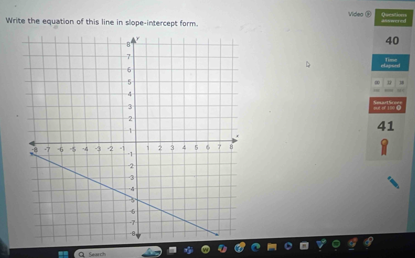 Video ⑥ Questions 
Write the equation of this line in slope-intercept form. answered
40
Time 
elapsed 
0 32 38
SmartScore 
out of 100 
41 
Search