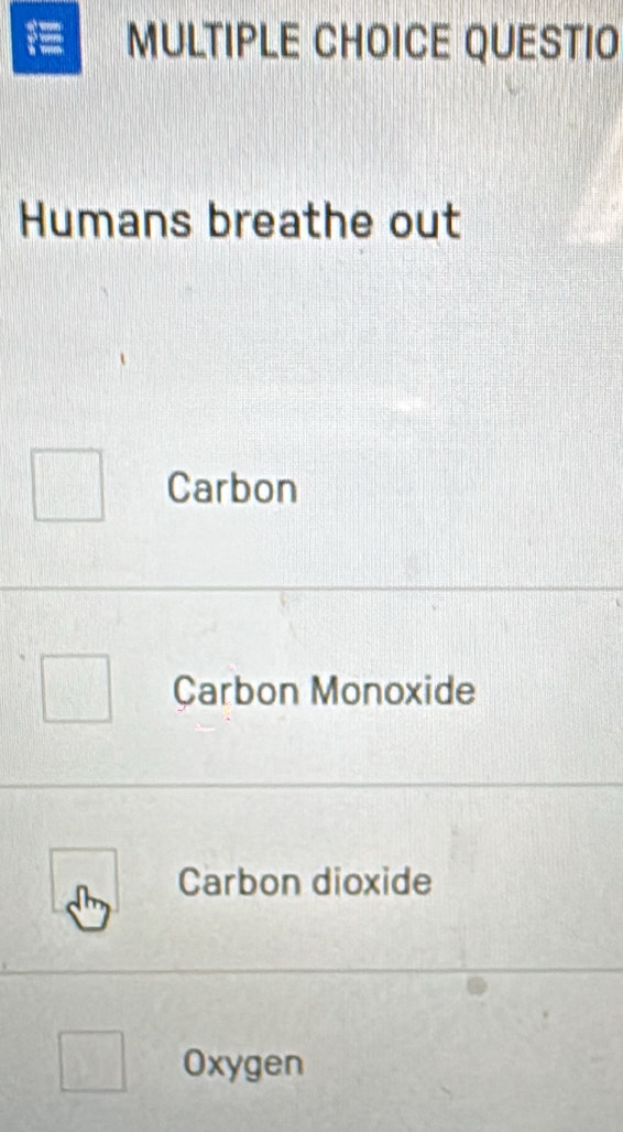 QUESTIO
Humans breathe out
Carbon
Çarbon Monoxide
Carbon dioxide
Oxygen