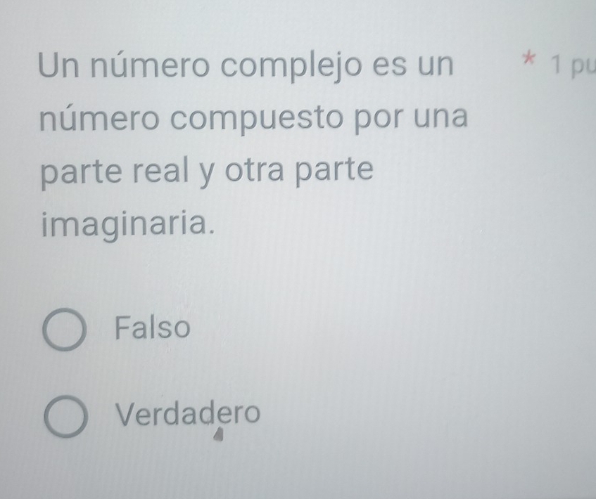 Un número complejo es un * 1 pu
número compuesto por una
parte real y otra parte
imaginaria.
Falso
Verdadero