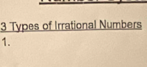 3 Types of Irrational Numbers 
1.