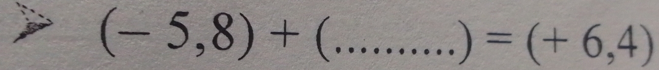 (-5,8)+ _ 
) =(+6,4)