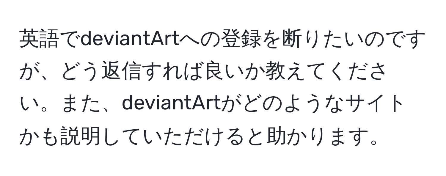 英語でdeviantArtへの登録を断りたいのですが、どう返信すれば良いか教えてください。また、deviantArtがどのようなサイトかも説明していただけると助かります。