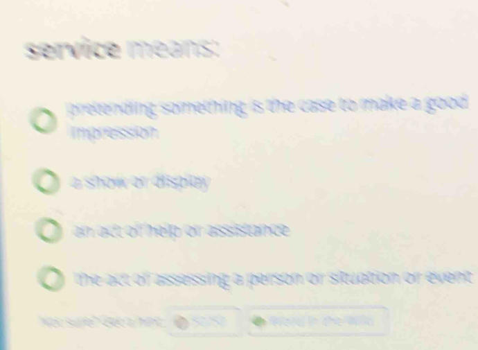 service means:
pretending something is the case to make a good .
Impression
e show or dispiay
an act of help or assistance .
the act of assessing a person or situation or event.
Not sule Nc a ha