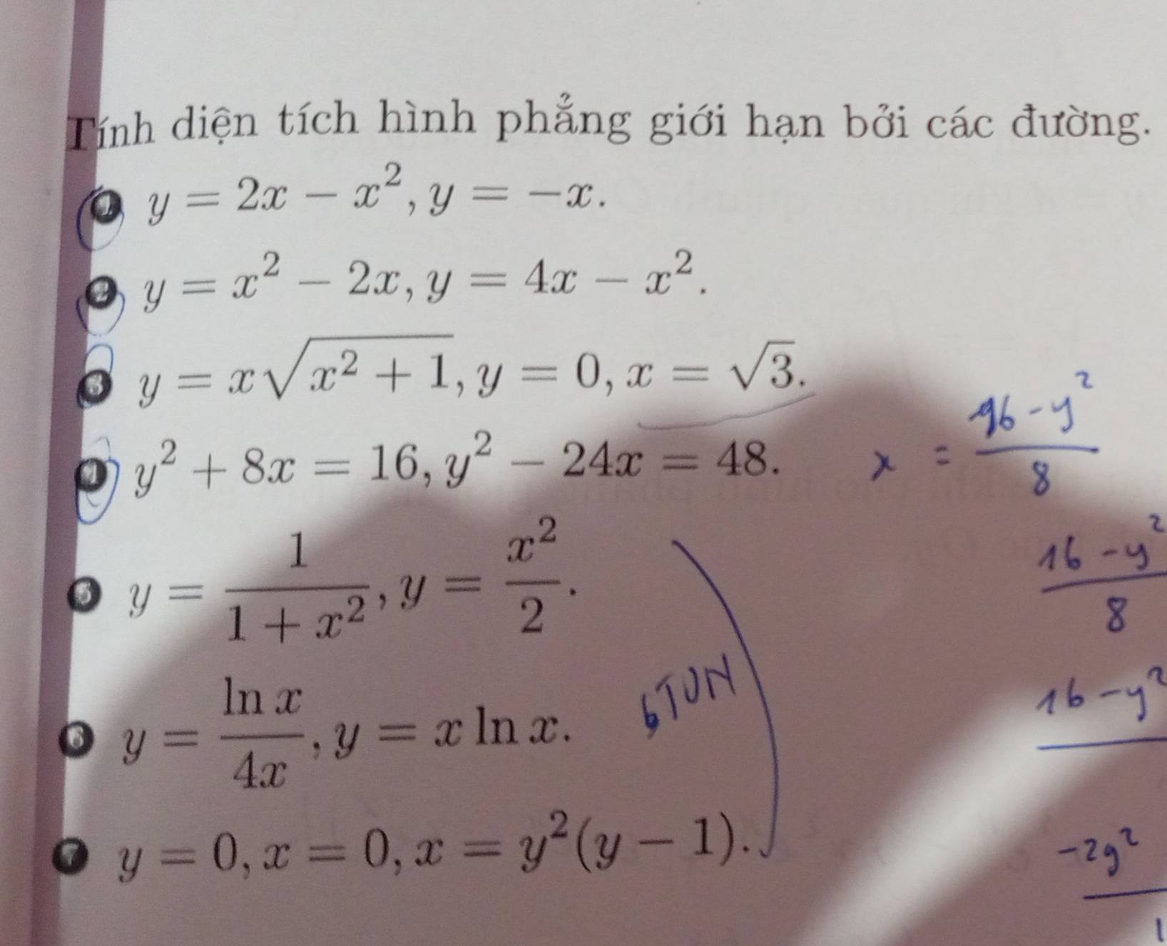 Tính diện tích hình phẳng giới hạn bởi các đường.
y=2x-x^2, y=-x.
y=x^2-2x, y=4x-x^2.
y=xsqrt(x^2+1), y=0, x=sqrt(3).
y^2+8x=16, y^2-24x=48. 
5 y= 1/1+x^2 , y= x^2/2 . 
6 y= ln x/4x , y=xln x. 
_ 
0 y=0, x=0, x=y^2(y-1).