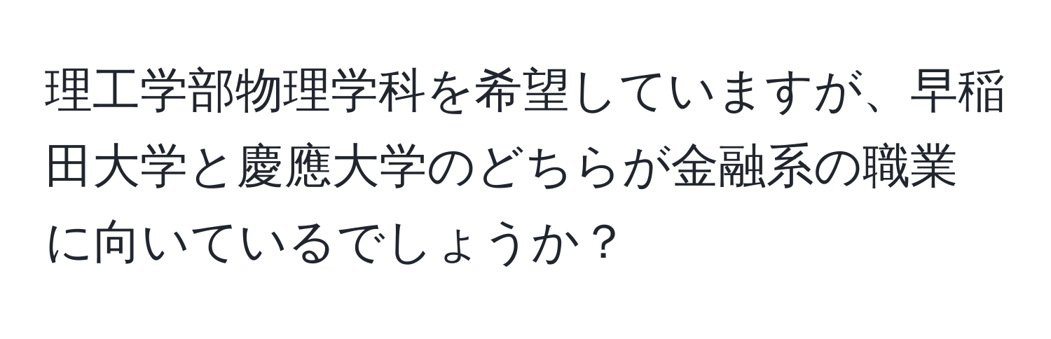 理工学部物理学科を希望していますが、早稲田大学と慶應大学のどちらが金融系の職業に向いているでしょうか？