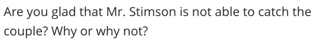 Are you glad that Mr. Stimson is not able to catch the 
couple? Why or why not?