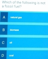 Which of the following is not
a fossil fuel?
a natural gas
blomass
oil
coal