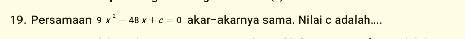 Persamaan 9x^2-48x+c=0 akar-akarnya sama. Nilai c adalah....