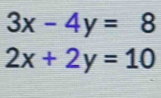 3x-4y=8
2x+2y=10