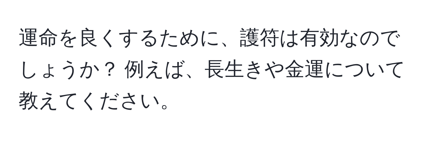 運命を良くするために、護符は有効なのでしょうか？ 例えば、長生きや金運について教えてください。