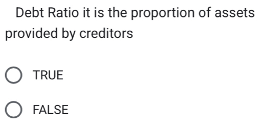 Debt Ratio it is the proportion of assets
provided by creditors
TRUE
FALSE