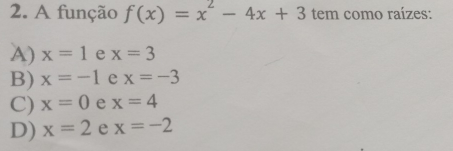 A função f(x)=x^2-4x+3 tem como raízes:
A) x=1 e x=3
B) x=-1 e x=-3
C) x=0 e x=4
D) x=2 e x=-2