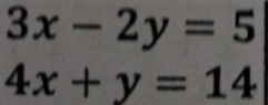 3x-2y=5
4x+y=14