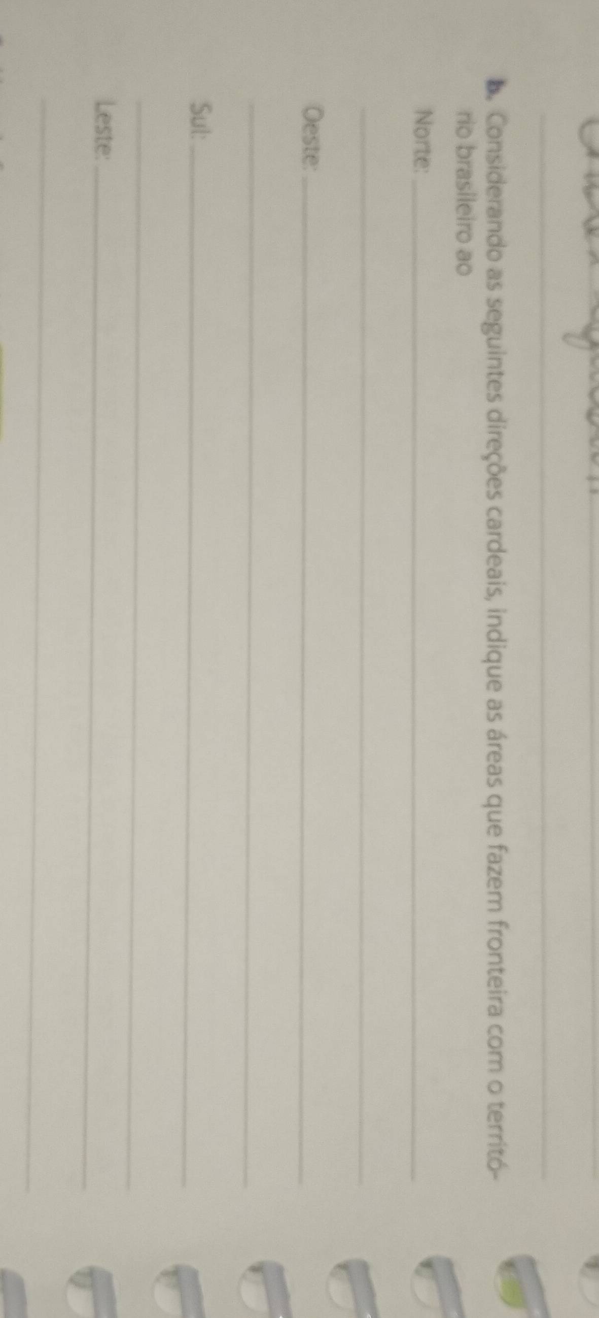 Considerando as seguintes direções cardeais, indique as áreas que fazem fronteira com o territó- 
rio brasileiro ao 
Norte:_ 
_ 
Oeste:_ 
_ 
Sul:_ 
_ 
Leste:_ 
_