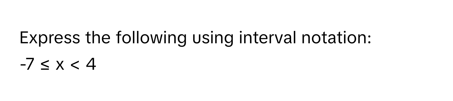 Express the following using interval notation: 
-7 ≤ x < 4