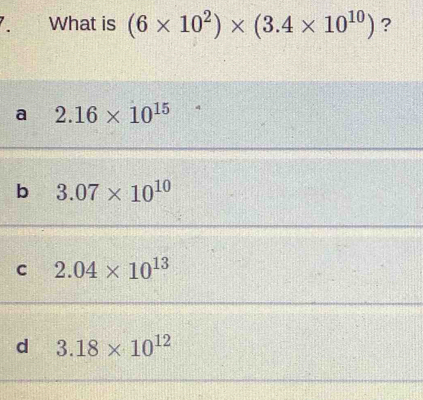 What is (6* 10^2)* (3.4* 10^(10)) ?
a 2.16* 10^(15)
b 3.07* 10^(10)
C 2.04* 10^(13)
d 3.18* 10^(12)