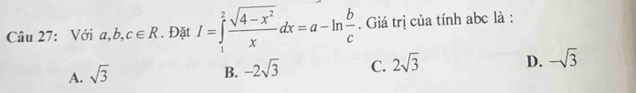 Với a, b, c∈ R. Đặt I=∈tlimits _1^(2frac sqrt(4-x^2))xdx=a-ln  b/c . Giá trị của tính abc là :
D.
A. sqrt(3) B. -2sqrt(3) C. 2sqrt(3) -sqrt(3)