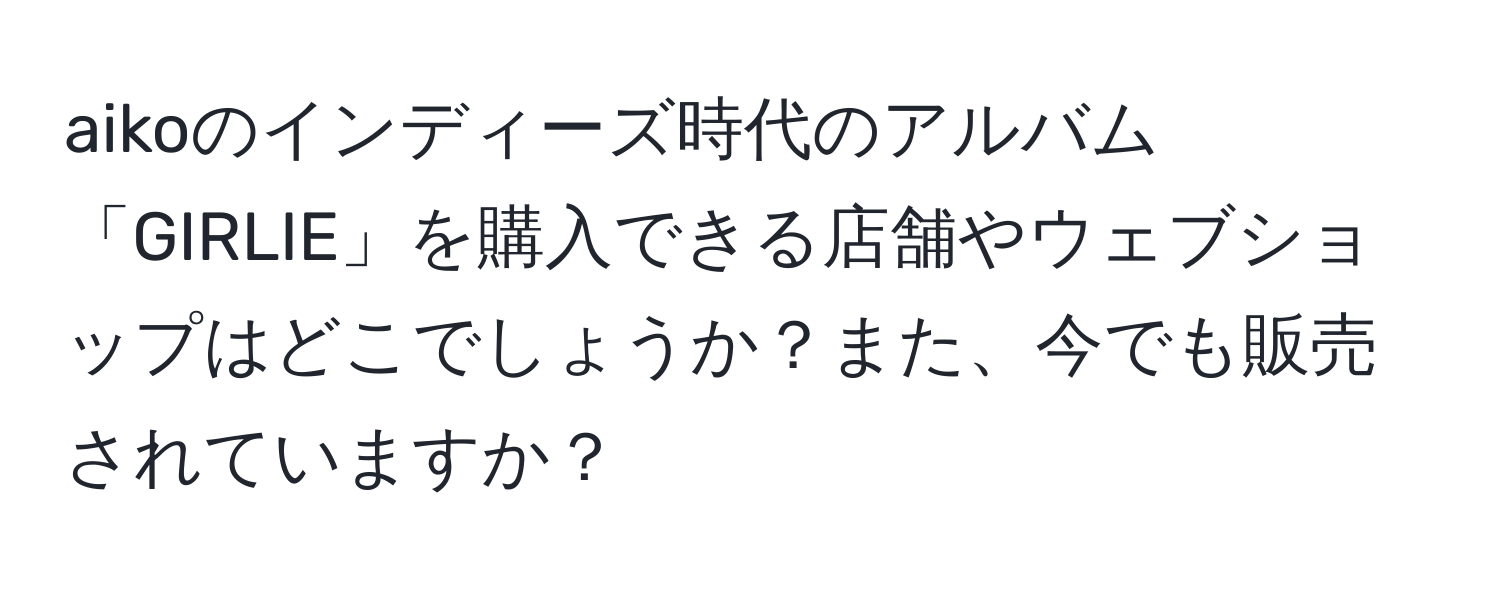 aikoのインディーズ時代のアルバム「GIRLIE」を購入できる店舗やウェブショップはどこでしょうか？また、今でも販売されていますか？